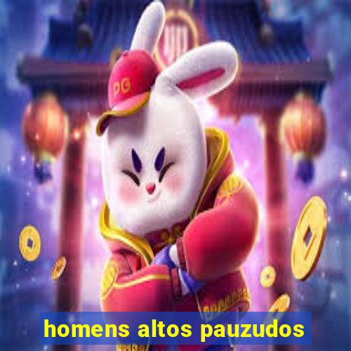 homens altos pauzudos